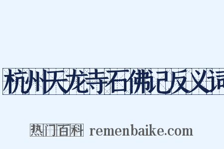 杭州天龙寺石佛记反义词是什么意思的图片